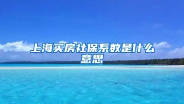 上海买房社保系数是什么意思