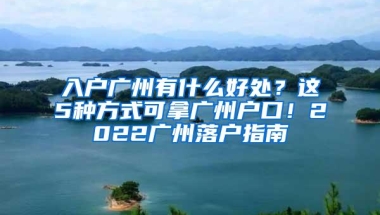 入户广州有什么好处？这5种方式可拿广州户口！2022广州落户指南