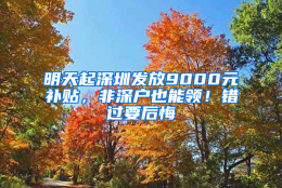 明天起深圳发放9000元补贴，非深户也能领！错过要后悔