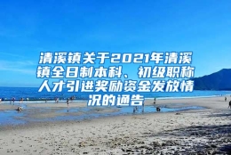 清溪镇关于2021年清溪镇全日制本科、初级职称人才引进奖励资金发放情况的通告