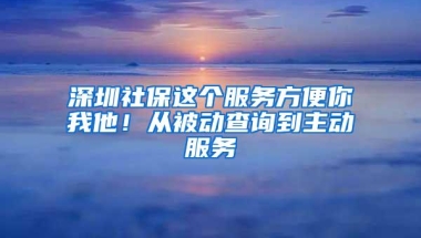 深圳社保这个服务方便你我他！从被动查询到主动服务