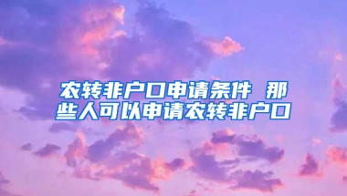 农转非户口申请条件 那些人可以申请农转非户口