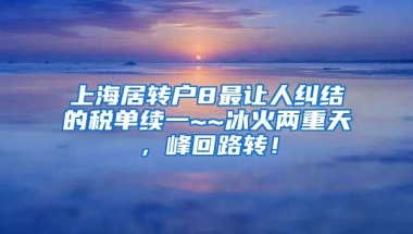 上海居转户8最让人纠结的税单续一~~冰火两重天，峰回路转！