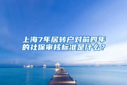 上海7年居转户对前四年的社保审核标准是什么？