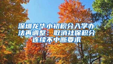 深圳龙华小初积分入学办法再调整：取消社保积分连续不中断要求