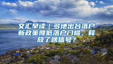 文汇早读｜多地出台落户新政策降低落户门槛，释放了啥信号？