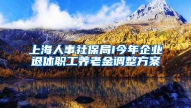 上海人事社保局i今年企业退休职工养老金调整方案