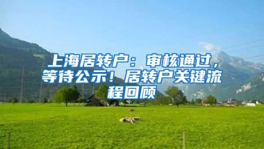 上海居转户：审核通过，等待公示！居转户关键流程回顾