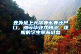 去外地上大学要不要迁户口，别等毕业才知道，聪明的学生早有准备