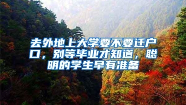 去外地上大学要不要迁户口，别等毕业才知道，聪明的学生早有准备