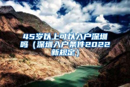 45岁以上可以入户深圳吗（深圳入户条件2022新规定）