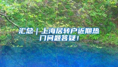 汇总｜上海居转户近期热门问题答疑！