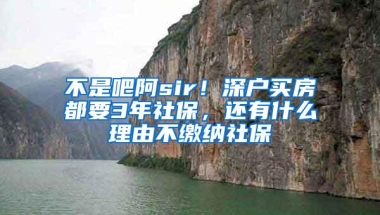 不是吧阿sir！深户买房都要3年社保，还有什么理由不缴纳社保