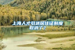 上海人才引进居住证制度取消了？