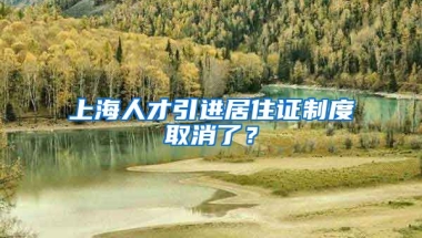 上海人才引进居住证制度取消了？