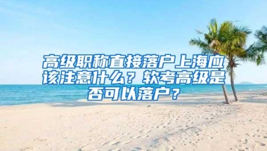 高级职称直接落户上海应该注意什么？软考高级是否可以落户？