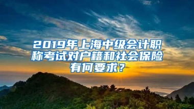 2019年上海中级会计职称考试对户籍和社会保险有何要求？