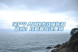 深户个人可以缴社保你知道吗？攻略都在这里哦