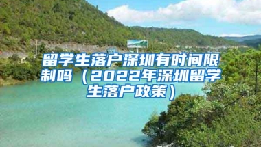 留学生落户深圳有时间限制吗（2022年深圳留学生落户政策）