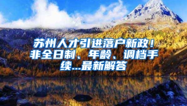 苏州人才引进落户新政！非全日制、年龄、调档手续...最新解答