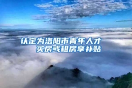 认定为洛阳市青年人才   买房或租房享补贴