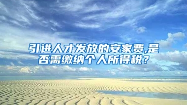 引进人才发放的安家费,是否需缴纳个人所得税？