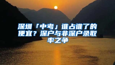 深圳「中考」谁占谁了的便宜？深户与非深户录取率之争