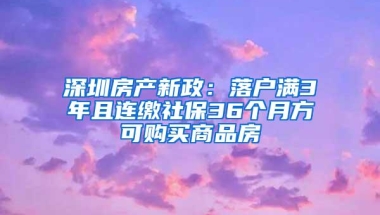 深圳房产新政：落户满3年且连缴社保36个月方可购买商品房