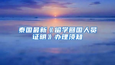 泰国最新《留学回国人员证明》办理须知