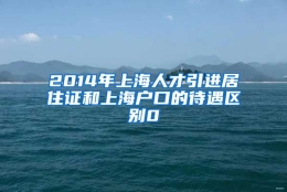 2014年上海人才引进居住证和上海户口的待遇区别0