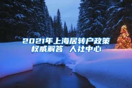 2021年上海居转户政策权威解答 人社中心