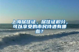 上海居住证、居住证积分，可以享受的市民待遇有哪些？