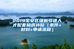 2019宝安区级新引进人才配套租房补贴（条件+材料+申请流程）