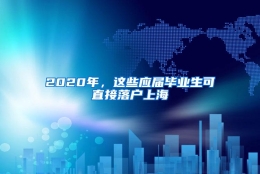 2020年，这些应届毕业生可直接落户上海