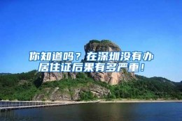 你知道吗？在深圳没有办居住证后果有多严重！