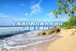 上海落户的九类人才划分，你属于哪种？