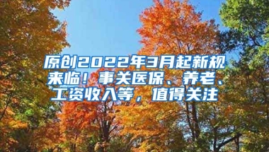 原创2022年3月起新规来临！事关医保、养老、工资收入等，值得关注