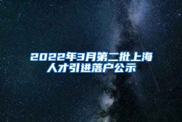 2022年3月第二批上海人才引进落户公示