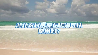 湖北农村医保在上海可以使用吗？