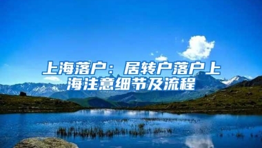 上海落户：居转户落户上海注意细节及流程