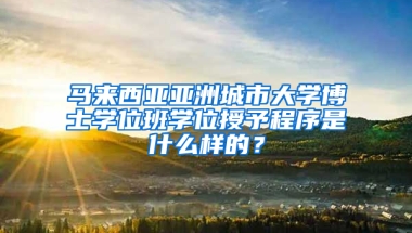 马来西亚亚洲城市大学博士学位班学位授予程序是什么样的？