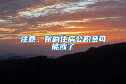 注意，你的住房公积金可能涨了