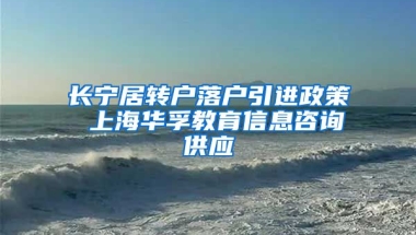 长宁居转户落户引进政策 上海华孚教育信息咨询供应