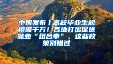 中国发布丨高校毕业生规模破千万！各地打出促进就业“组合拳”，这些政策别错过