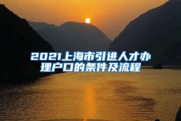 2021上海市引进人才办理户口的条件及流程