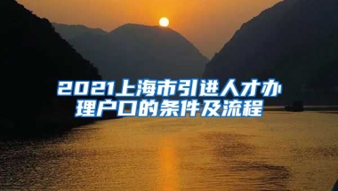 2021上海市引进人才办理户口的条件及流程