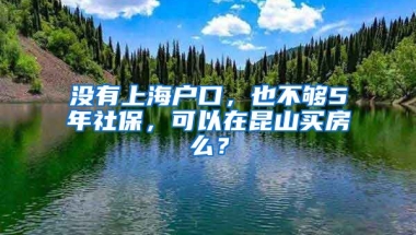 没有上海户口，也不够5年社保，可以在昆山买房么？