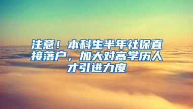 注意！本科生半年社保直接落户，加大对高学历人才引进力度