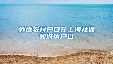 外地农村户口在上海社保和城镇户口