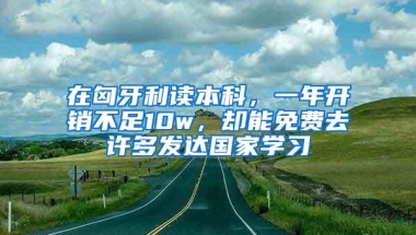 在匈牙利读本科，一年开销不足10w，却能免费去许多发达国家学习